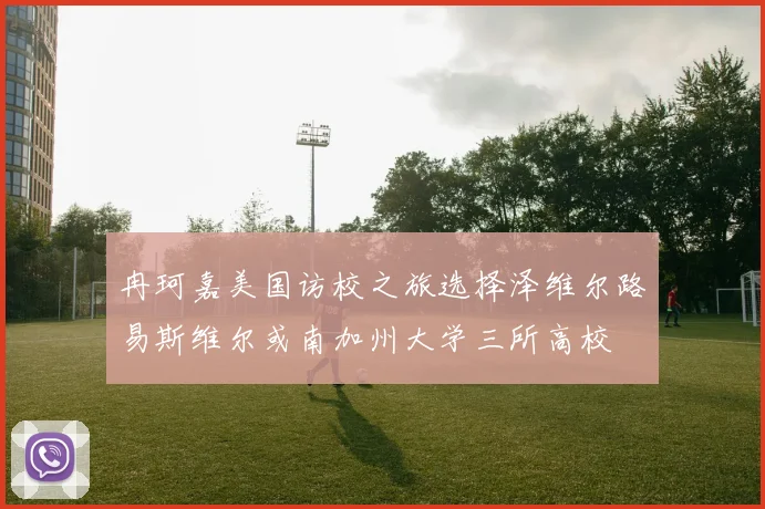冉珂嘉美国访校之旅选择泽维尔路易斯维尔或南加州大学三所高校